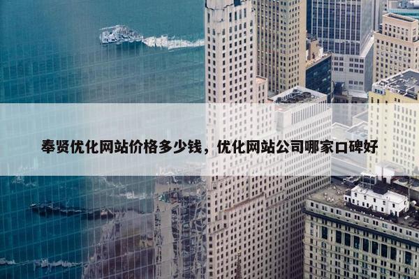 奉贤优化网站价格多少钱，优化网站公司哪家口碑好