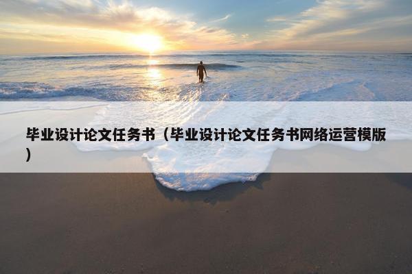 毕业设计论文任务书（毕业设计论文任务书网络运营模版）