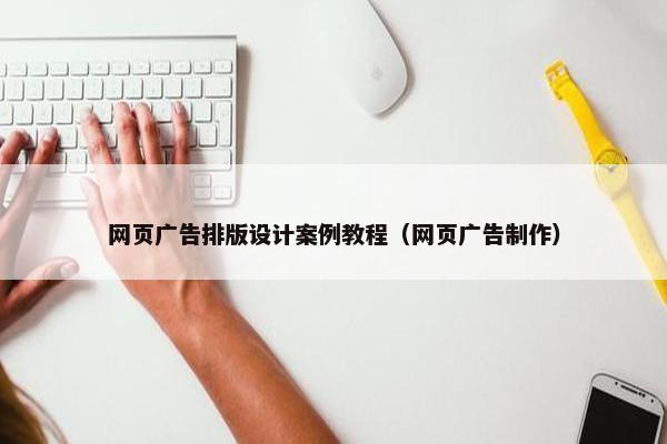 网页广告排版设计案例教程（网页广告制作）