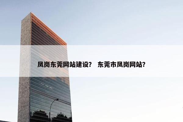 凤岗东莞网站建设？ 东莞市凤岗网站？