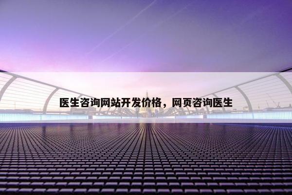 医生咨询网站开发价格，网页咨询医生