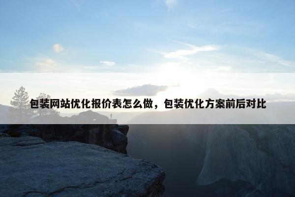 包装网站优化报价表怎么做，包装优化方案前后对比