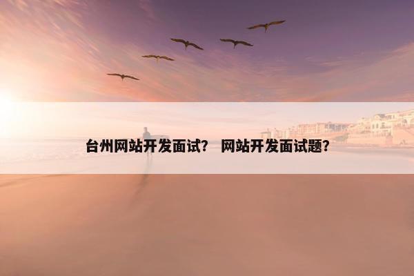 台州网站开发面试？ 网站开发面试题？