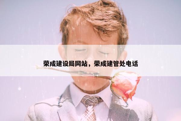 荣成建设局网站，荣成建管处电话