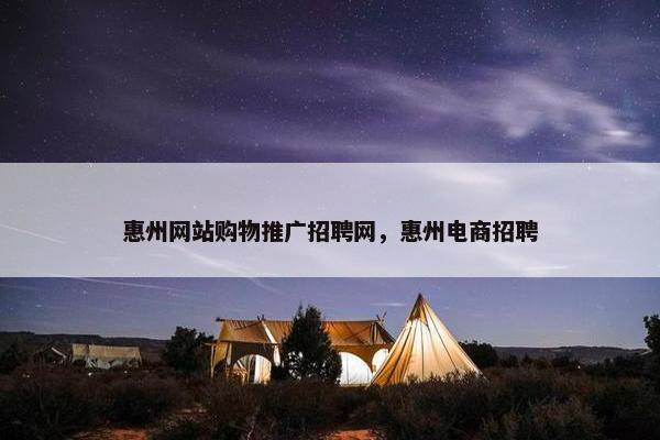 惠州网站购物推广招聘网，惠州电商招聘