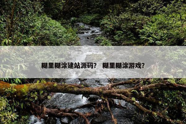 糊里糊涂建站源码？ 糊里糊涂游戏？
