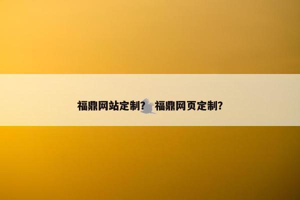 福鼎网站定制？ 福鼎网页定制？