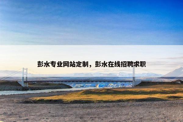 彭水专业网站定制，彭水在线招聘求职