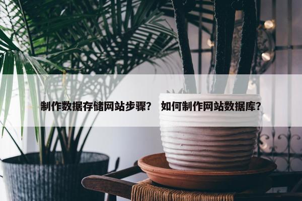 制作数据存储网站步骤? 如何制作网站数据库? 制作数据存储网站步骤? 如何制作网站数据库?