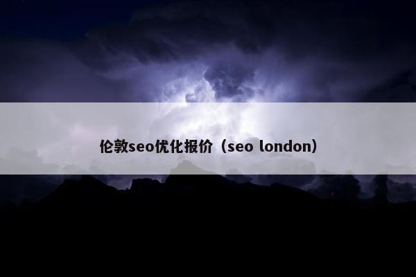 伦敦seo优化报价（seo london）