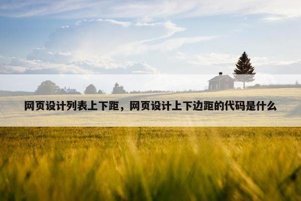 网页设计列表上下距，网页设计上下边距的代码是什么