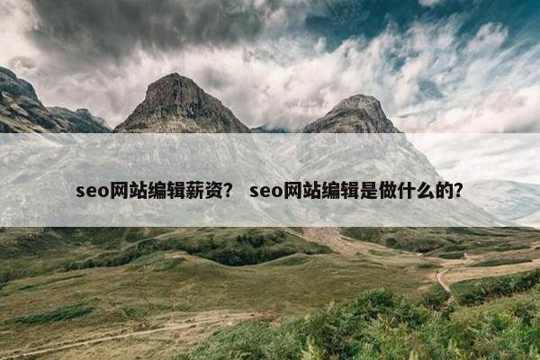 seo网站编辑薪资？ seo网站编辑是做什么的？