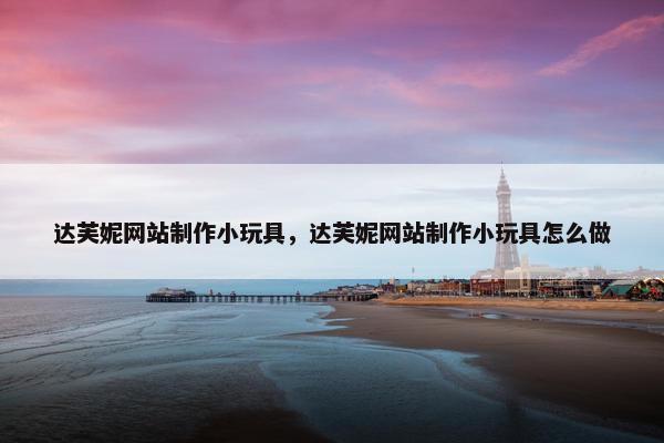 达芙妮网站制作小玩具，达芙妮网站制作小玩具怎么做