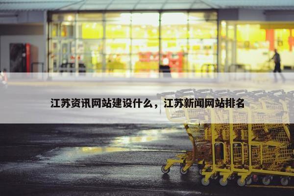 江苏资讯网站建设什么，江苏新闻网站排名