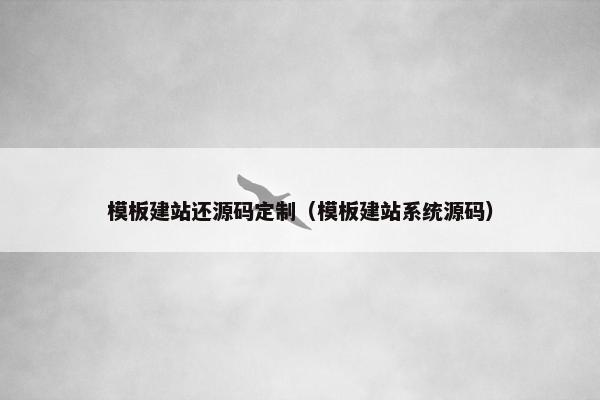 模板建站还源码定制（模板建站系统源码）
