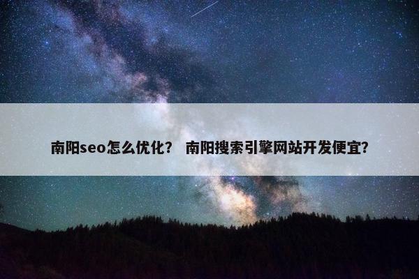 南阳seo怎么优化？ 南阳搜索引擎网站开发便宜？