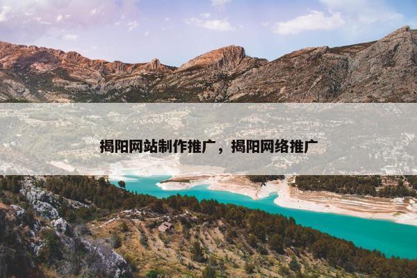 揭阳网站制作推广,揭阳网络推广 揭阳网站制作推广,揭阳网络推广