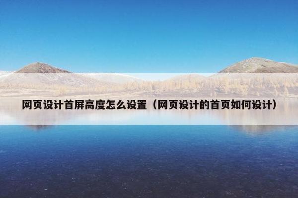 网页设计首屏高度怎么设置（网页设计的首页如何设计）
