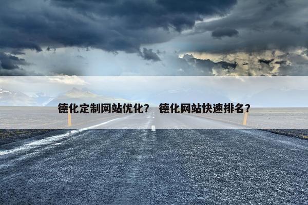 德化定制网站优化？ 德化网站快速排名？