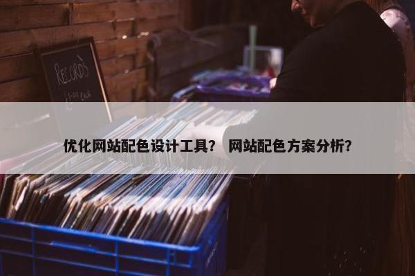 优化网站配色设计工具？ 网站配色方案分析？