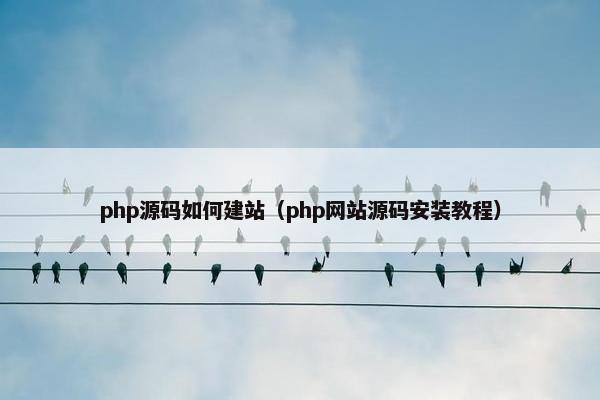 php源码如何建站（php网站源码安装教程）