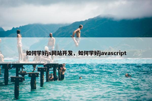 如何学好js网站开发，如何学好javascript