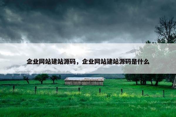 企业网站建站源码,企业网站建站源码是什么 企业网站建站源码,企业网站建站源码是什么