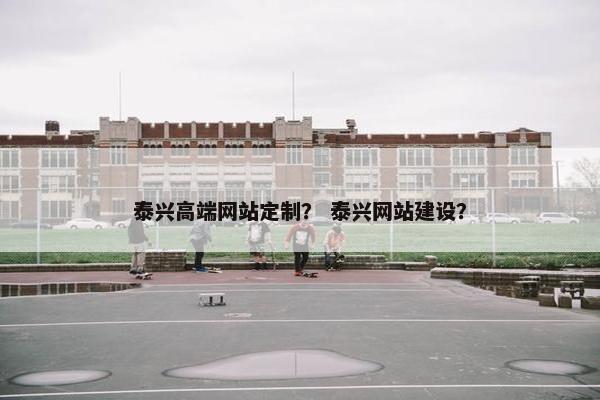 泰兴高端网站定制？ 泰兴网站建设？