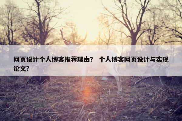 网页设计个人博客推荐理由？ 个人博客网页设计与实现论文？