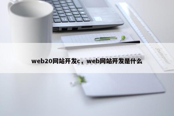 web20网站开发c，web网站开发是什么