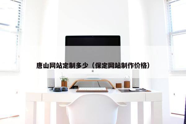 唐山网站定制多少（保定网站制作价格）