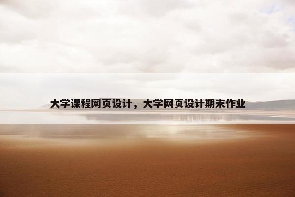 大学课程网页设计，大学网页设计期末作业