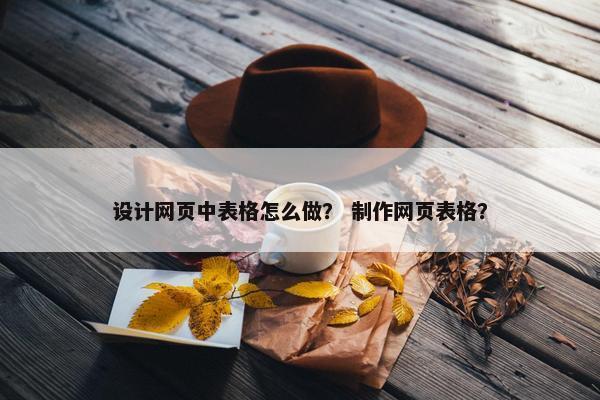 设计网页中表格怎么做？ 制作网页表格？