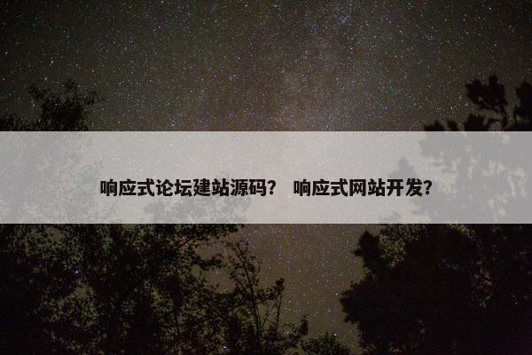响应式论坛建站源码? 响应式网站开发? 响应式论坛建站源码? 响应式网站开发?