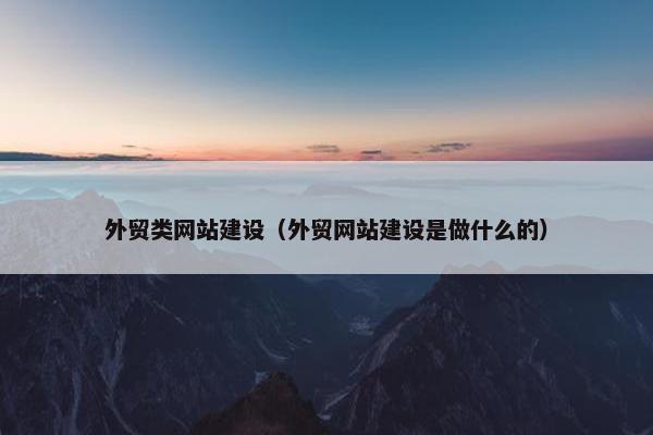 外贸类网站建设（外贸网站建设是做什么的）
