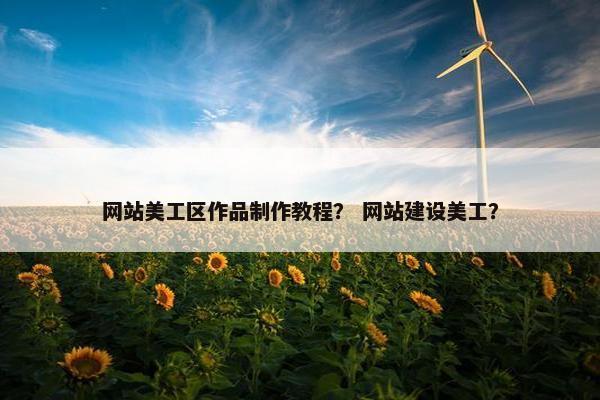 网站美工区作品制作教程？ 网站建设美工？
