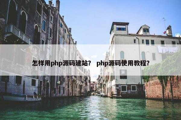 怎样用php源码建站？ php源码使用教程？
