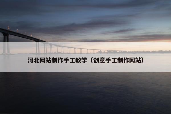 河北网站制作手工教学（创意手工制作网站）