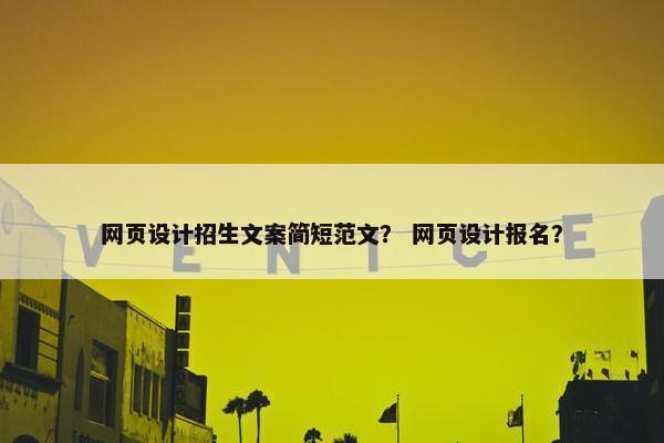 网页设计招生文案简短范文？ 网页设计报名？