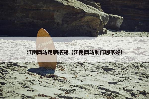 江阴网站定制搭建（江阴网站制作哪家好）