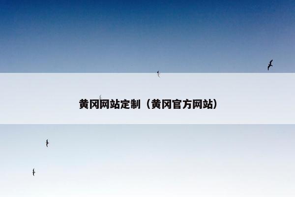 黄冈网站定制（黄冈官方网站）