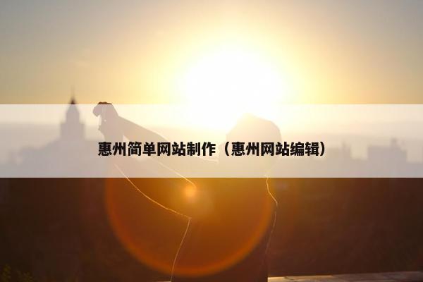 惠州简单网站制作（惠州网站编辑）