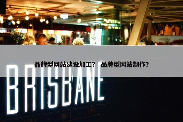 品牌型网站建设加工？ 品牌型网站制作？