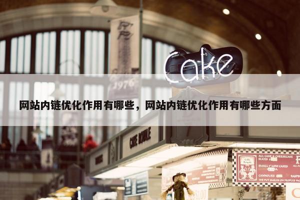 网站内链优化作用有哪些，网站内链优化作用有哪些方面
