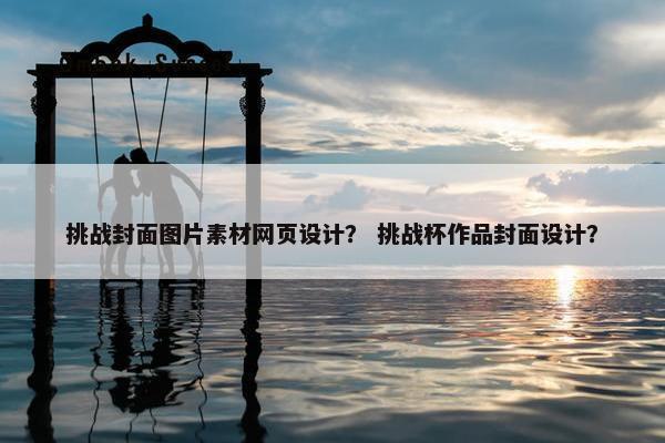 挑战封面图片素材网页设计？ 挑战杯作品封面设计？