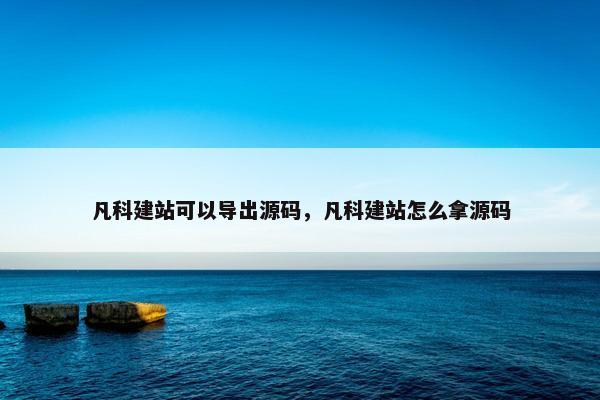 凡科建站可以导出源码，凡科建站怎么拿源码