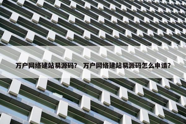 万户网络建站易源码？ 万户网络建站易源码怎么申请？