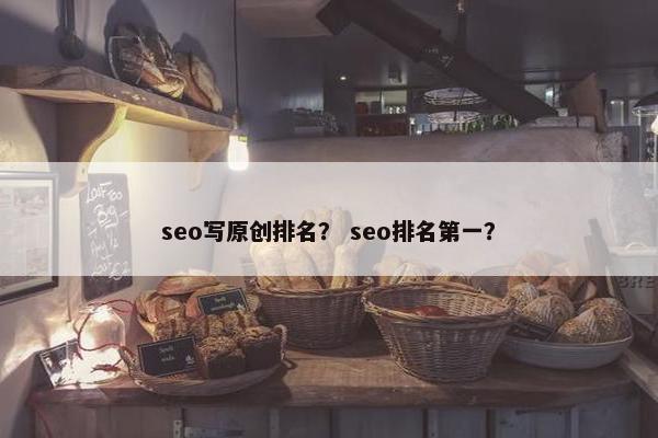 seo写原创排名？ seo排名第一？
