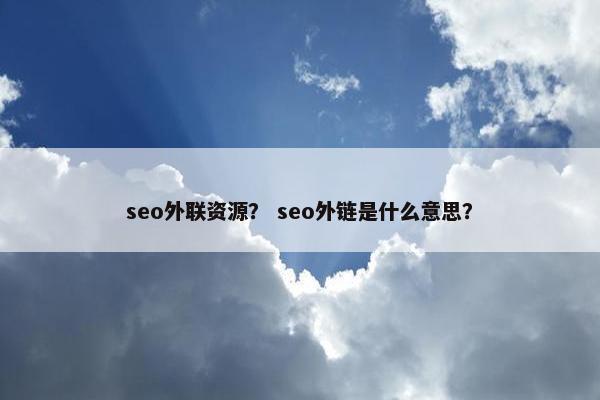 seo外联资源？ seo外链是什么意思？