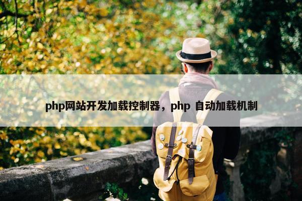 php网站开发加载控制器，php 自动加载机制